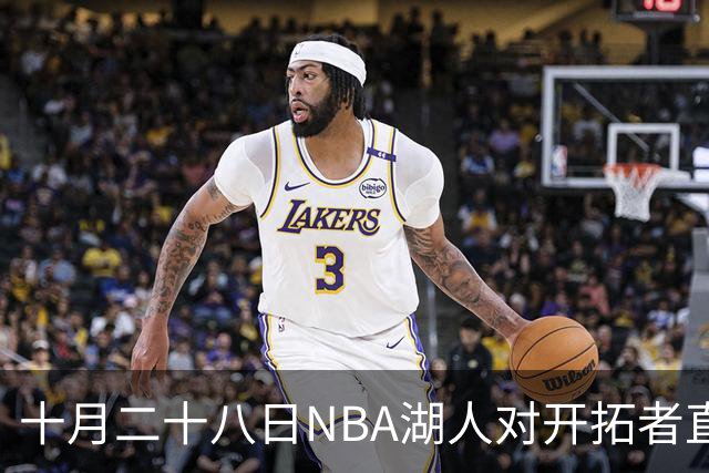 十月二十八日NBA湖人对开拓者直播安排与战前分析